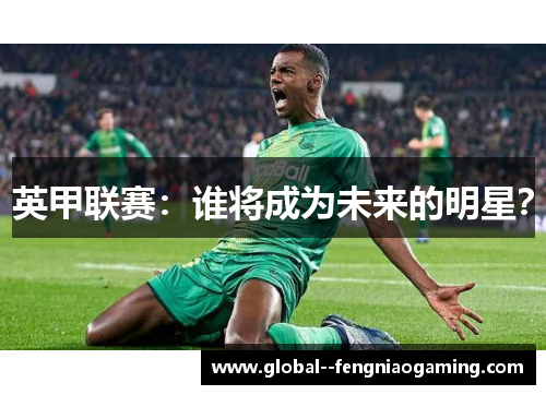 英甲联赛:谁将成为未来的明星? 英甲联赛:谁将成为未来的明星?