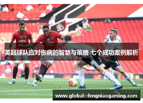英超球队应对伤病的智慧与策略 七个成功案例解析