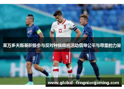 莱万多夫斯基积极参与反对种族歧视活动倡导公平与尊重的力量