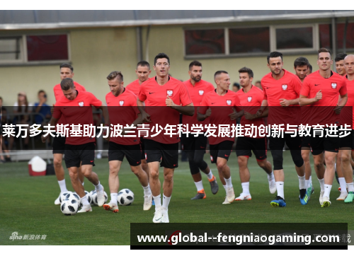 莱万多夫斯基助力波兰青少年科学发展推动创新与教育进步 莱万多夫斯基助力波兰青少年科学发展推动创新与教育进步