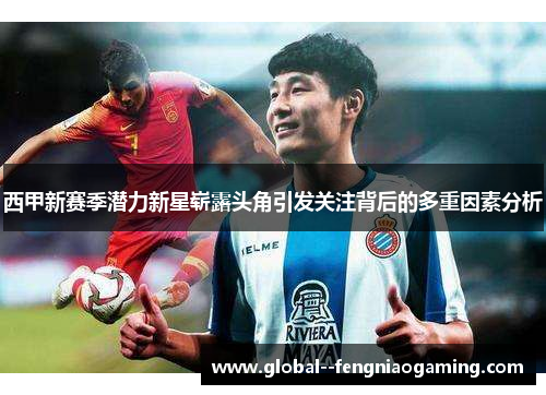 西甲新赛季潜力新星崭露头角引发关注背后的多重因素分析