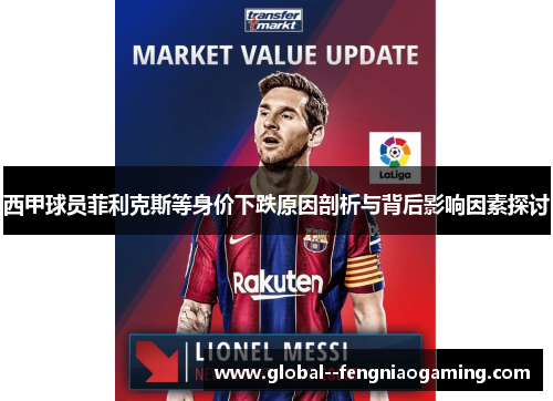 西甲球员菲利克斯等身价下跌原因剖析与背后影响因素探讨 西甲球员菲利克斯等身价下跌原因剖析与背后影响因素探讨