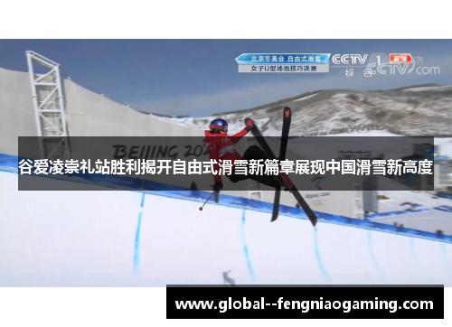 谷爱凌崇礼站胜利揭开自由式滑雪新篇章展现中国滑雪新高度