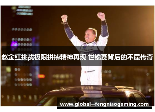 赵金红挑战极限拼搏精神再现 世锦赛背后的不屈传奇