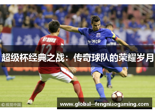 超级杯经典之战：传奇球队的荣耀岁月