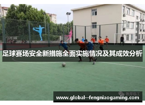 足球赛场安全新措施全面实施情况及其成效分析 足球赛场安全新措施全面实施情况及其成效分析