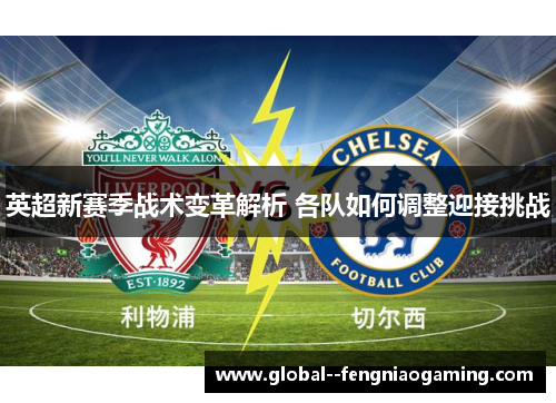 英超新赛季战术变革解析 各队如何调整迎接挑战
