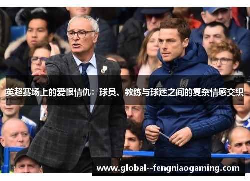 英超赛场上的爱恨情仇：球员、教练与球迷之间的复杂情感交织