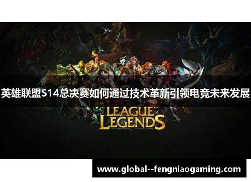 英雄联盟S14总决赛如何通过技术革新引领电竞未来发展