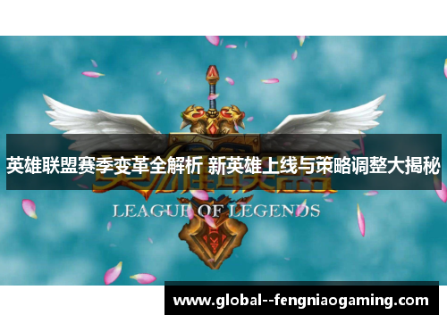 英雄联盟赛季变革全解析 新英雄上线与策略调整大揭秘 英雄联盟赛季变革全解析 新英雄上线与策略调整大揭秘