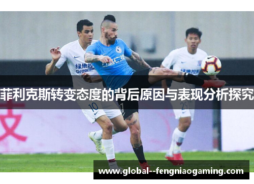 菲利克斯转变态度的背后原因与表现分析探究 菲利克斯转变态度的背后原因与表现分析探究