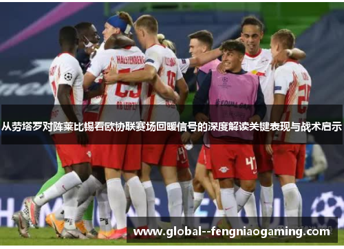 从劳塔罗对阵莱比锡看欧协联赛场回暖信号的深度解读关键表现与战术启示 从劳塔罗对阵莱比锡看欧协联赛场回暖信号的深度解读关键表现与战术启示