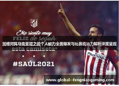 加维对阵马竞亚冠之战个人能力全面爆发与比赛统治力解析深度呈现 加维对阵马竞亚冠之战个人能力全面爆发与比赛统治力解析深度呈现