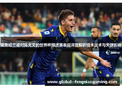 聚焦哈兰德对阵尤文的世界杯预选赛表现深度解析技术战术与关键影响