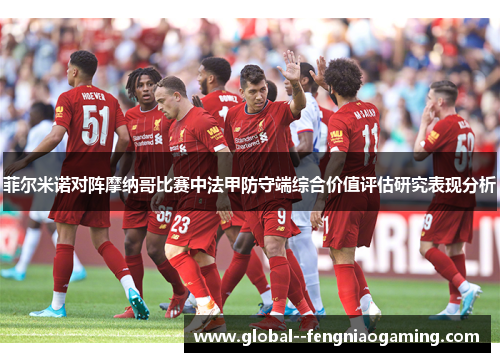 菲尔米诺对阵摩纳哥比赛中法甲防守端综合价值评估研究表现分析