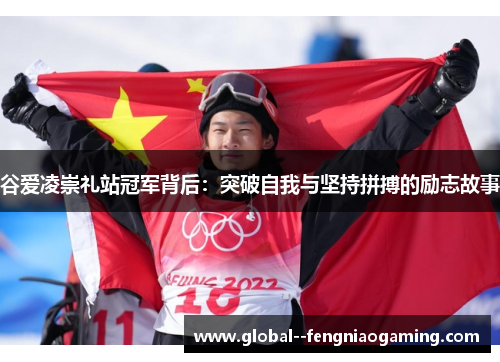 谷爱凌崇礼站冠军背后：突破自我与坚持拼搏的励志故事