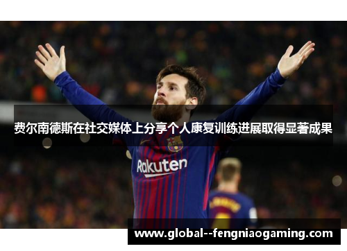 费尔南德斯在社交媒体上分享个人康复训练进展取得显著成果