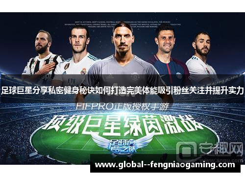 足球巨星分享私密健身秘诀如何打造完美体能吸引粉丝关注并提升实力