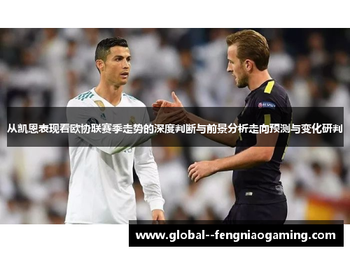 从凯恩表现看欧协联赛季走势的深度判断与前景分析走向预测与变化研判