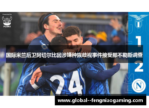 国际米兰后卫阿切尔比因涉嫌种族歧视事件接受那不勒斯调查