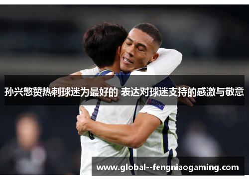 孙兴慜赞热刺球迷为最好的 表达对球迷支持的感激与敬意