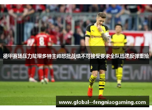 德甲赛场压力陡增多特主帅怒批战绩不可接受要求全队迅速反弹重拾