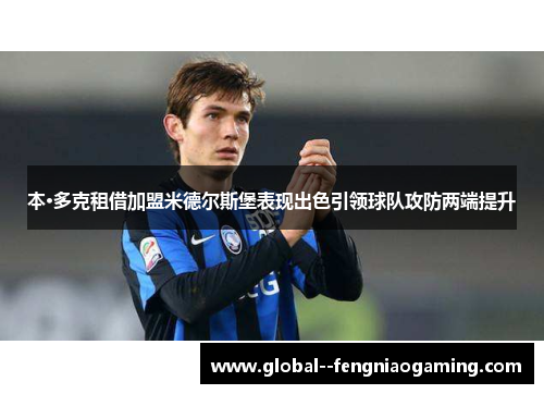 本·多克租借加盟米德尔斯堡表现出色引领球队攻防两端提升