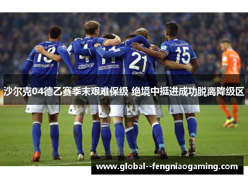 沙尔克04德乙赛季末艰难保级 绝境中挺进成功脱离降级区