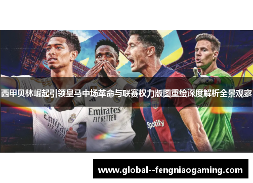 西甲贝林崛起引领皇马中场革命与联赛权力版图重绘深度解析全景观察