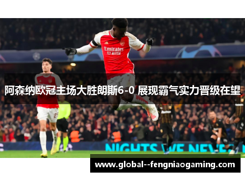 阿森纳欧冠主场大胜朗斯6-0 展现霸气实力晋级在望