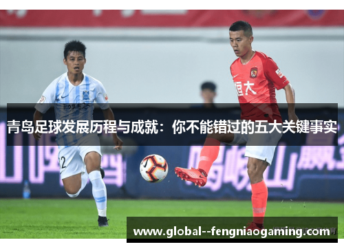 青岛足球发展历程与成就：你不能错过的五大关键事实
