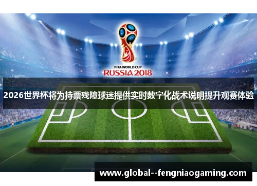 2026世界杯将为持票残障球迷提供实时数字化战术说明提升观赛体验