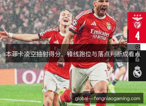 本菲卡凌空抽射得分，锋线跑位与落点判断成看点